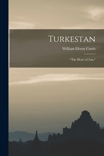 Turkestan: the Heart of Asia,