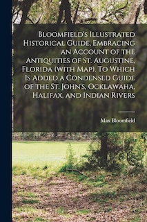 Couverture_Bloomfield's Illustrated Historical Guide, Embracing an Account of the Antiquities of St. Augustine, Florida (with map). To Which is Added a Condensed Guide of the St. John's, Ocklawaha, Halifax, and Indian Rivers