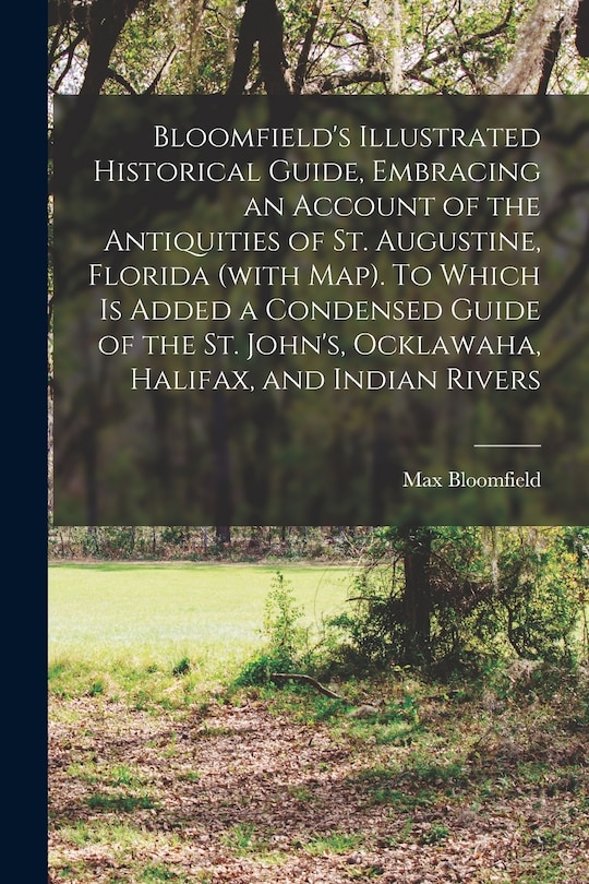 Couverture_Bloomfield's Illustrated Historical Guide, Embracing an Account of the Antiquities of St. Augustine, Florida (with map). To Which is Added a Condensed Guide of the St. John's, Ocklawaha, Halifax, and Indian Rivers