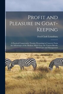 Front cover_Profit and Pleasure in Goat-keeping; a Practical Conservative Treatise Presenting in Concrete Form the Advantages of the Modern Milch Goat, the Various Breeds, Their Care and Management