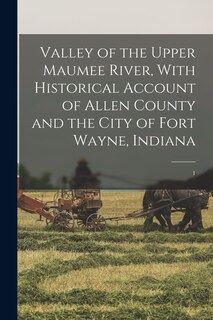 Couverture_Valley of the Upper Maumee River, With Historical Account of Allen County and the City of Fort Wayne, Indiana