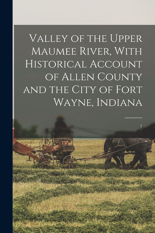 Couverture_Valley of the Upper Maumee River, With Historical Account of Allen County and the City of Fort Wayne, Indiana
