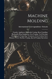 Front cover_Machine Molding; Foundry Appliances, Malleable Casting, Brass Founding, Blacksmith-shop Equipment, Iron Forging, Tool Dressing, Hardening & Tempering, Treatment of Low-carbon Steel, Hammer Work, Machine Forging, Special Forging Operations