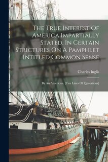 Couverture_The True Interest Of America Impartially Stated, In Certain Strictures On A Pamphlet Intitled Common Sense