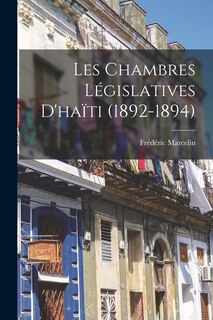 Couverture_Les Chambres L&eacute;gislatives D'ha&iuml;ti (1892-1894)