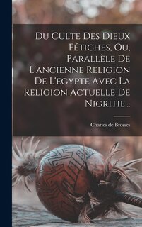 Front cover_Du Culte Des Dieux Fétiches, Ou, Parallèle De L'ancienne Religion De L'egypte Avec La Religion Actuelle De Nigritie...