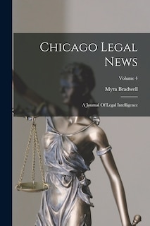 Chicago Legal News: A Journal Of Legal Intelligence; Volume 4