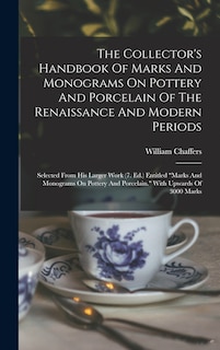 The Collector's Handbook Of Marks And Monograms On Pottery And Porcelain Of The Renaissance And Modern Periods: Selected From His Larger Work (7. Ed.) Entitled marks And Monograms On Pottery And Porcelain. With Upwards Of 3000 Marks