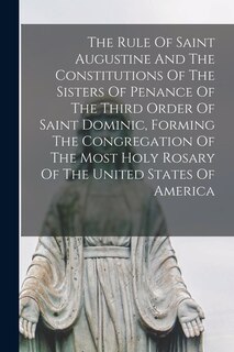 Front cover_The Rule Of Saint Augustine And The Constitutions Of The Sisters Of Penance Of The Third Order Of Saint Dominic, Forming The Congregation Of The Most Holy Rosary Of The United States Of America