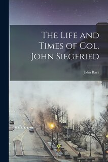Front cover_The Life and Times of Col. John Siegfried
