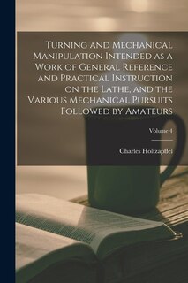 Couverture_Turning and Mechanical Manipulation Intended as a Work of General Reference and Practical Instruction on the Lathe, and the Various Mechanical Pursuits Followed by Amateurs; Volume 4