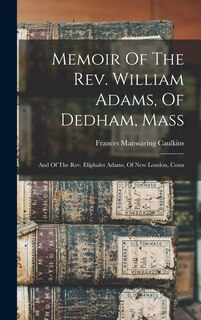 Front cover_Memoir Of The Rev. William Adams, Of Dedham, Mass
