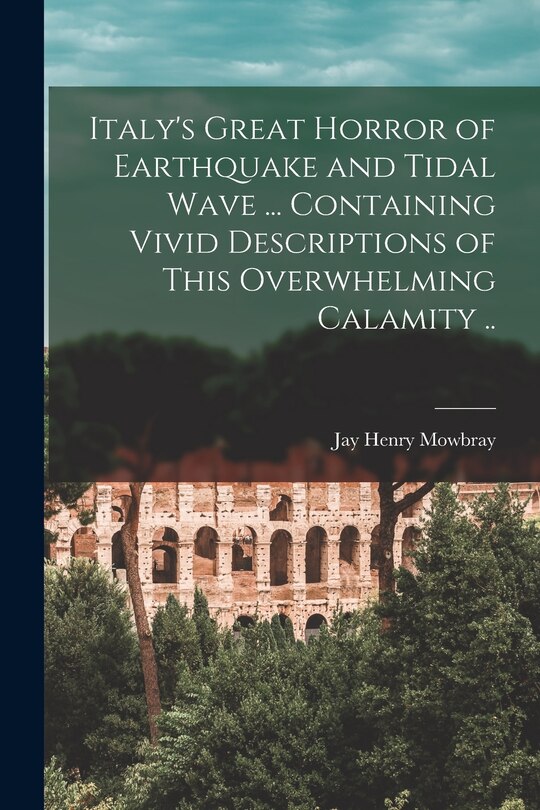 Front cover_Italy's Great Horror of Earthquake and Tidal Wave ... Containing Vivid Descriptions of This Overwhelming Calamity ..