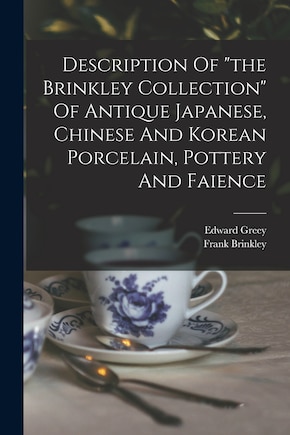 Description Of the Brinkley Collection Of Antique Japanese, Chinese And Korean Porcelain, Pottery And Faience