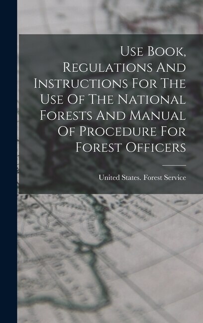 Front cover_Use Book, Regulations And Instructions For The Use Of The National Forests And Manual Of Procedure For Forest Officers