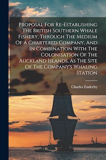 Front cover_Proposal For Re-establishing The British Southern Whale Fishery, Through The Medium Of A Chartered Company, And In Combination With The Colonisation Of The Auckland Islands, As The Site Of The Company's Whaling Station