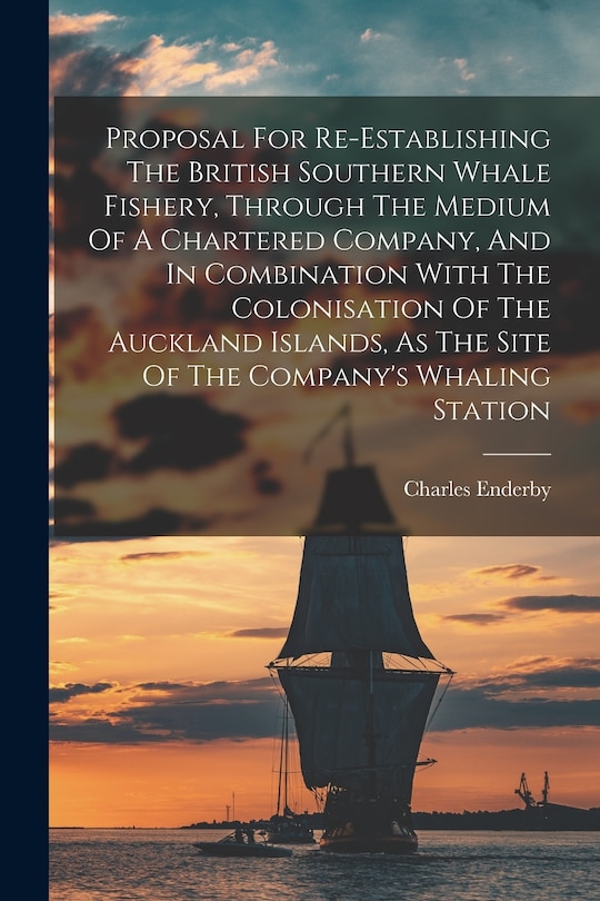 Front cover_Proposal For Re-establishing The British Southern Whale Fishery, Through The Medium Of A Chartered Company, And In Combination With The Colonisation Of The Auckland Islands, As The Site Of The Company's Whaling Station