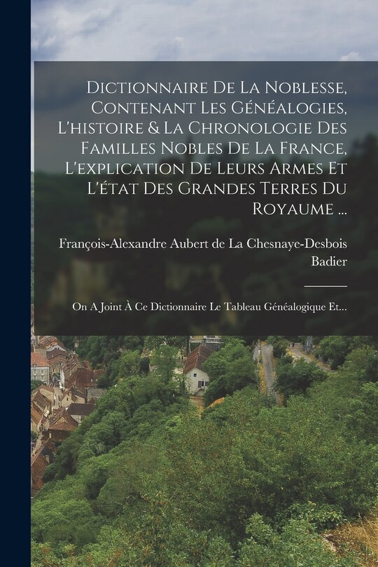 Front cover_Dictionnaire De La Noblesse, Contenant Les Généalogies, L'histoire & La Chronologie Des Familles Nobles De La France, L'explication De Leurs Armes Et L'état Des Grandes Terres Du Royaume ...
