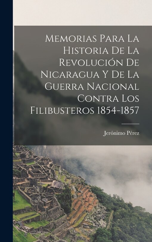 Front cover_Memorias para la historia de la revolución de Nicaragua y de la guerra nacional contra los filibusteros 1854-1857
