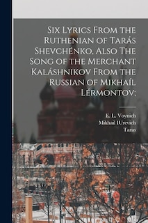 Six Lyrics From the Ruthenian of Tarás Shevchénko, Also The Song of the Merchant Kaláshnikov From the Russian of Mikhaíl Lérmontov;