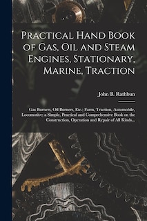 Couverture_Practical Hand Book of Gas, Oil and Steam Engines, Stationary, Marine, Traction; Gas Burners, Oil Burners, Etc.; Farm, Traction, Automobile, Locomotive; a Simple, Practical and Comprehensive Book on the Construction, Operation and Repair of All Kinds...