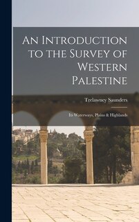 An Introduction to the Survey of Western Palestine: Its Waterways, Plains & Highlands