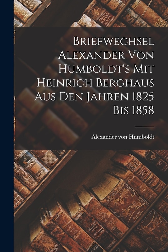 Front cover_Briefwechsel Alexander von Humboldt's mit Heinrich Berghaus aus den Jahren 1825 bis 1858