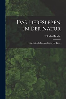 Das Liebesleben in der Natur: Eine Entwickelungsgeschichte der Liebe