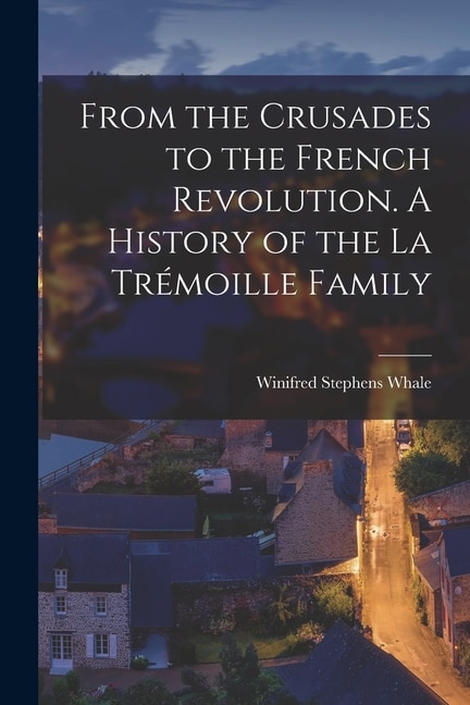 Front cover_From the Crusades to the French Revolution. A History of the La Trémoille Family