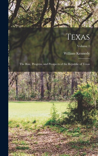 Texas: The Rise, Progress, and Prospects of the Republic of Texas; Volume 1