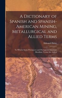 Front cover_A Dictionary of Spanish and Spanish-American Mining, Metallurgical and Allied Terms