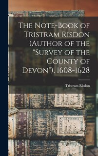 Couverture_The Note-Book of Tristram Risdon (Author of the Survey of the County of Devon), 1608-1628