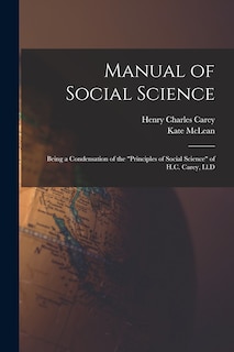 Manual of Social Science: Being a Condensation of the Principles of Social Science of H.C. Carey, Ll.D