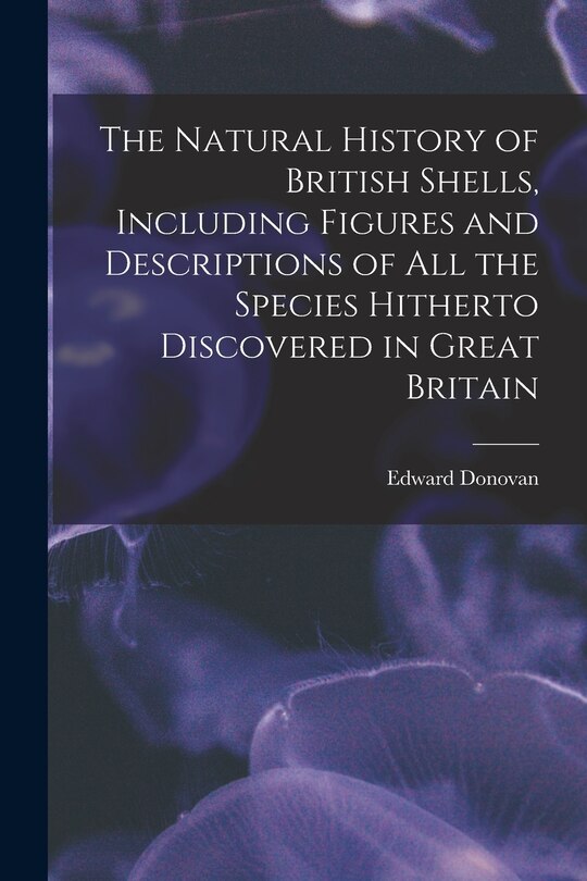 Front cover_The Natural History of British Shells, Including Figures and Descriptions of All the Species Hitherto Discovered in Great Britain