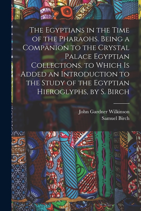 Front cover_The Egyptians in the Time of the Pharaohs. Being a Companion to the Crystal Palace Egyptian Collections. to Which Is Added an Introduction to the Study of the Egyptian Hieroglyphs, by S. Birch