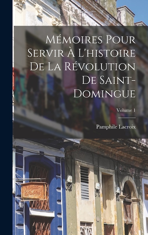 Front cover_Mémoires Pour Servir À L'histoire De La Révolution De Saint-Domingue; Volume 1
