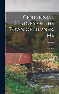 Centennial History of the Town of Sumner, Me: 1798-1898