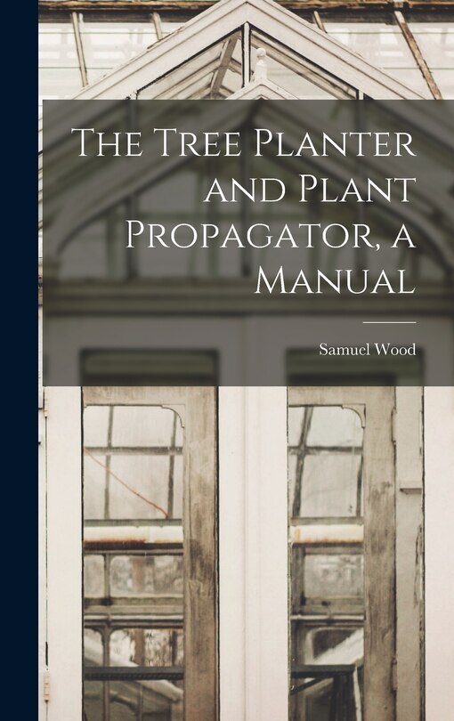 Front cover_The Tree Planter and Plant Propagator, a Manual