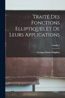 Traité Des Fonctions Elliptiques Et De Leurs Applications; Volume 3