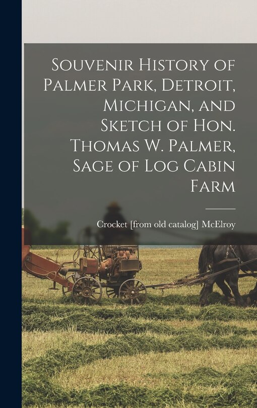 Front cover_Souvenir History of Palmer Park, Detroit, Michigan, and Sketch of Hon. Thomas W. Palmer, Sage of Log Cabin Farm