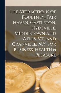 Couverture_The Attractions of Poultney, Fair Haven, Castleton, Hydeville, Middletown and Wells, Vt., and Granville, N.Y. for Business, Health & Pleasure