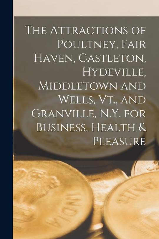Couverture_The Attractions of Poultney, Fair Haven, Castleton, Hydeville, Middletown and Wells, Vt., and Granville, N.Y. for Business, Health & Pleasure