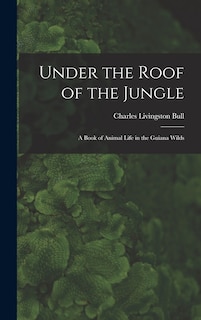 Couverture_Under the Roof of the Jungle; a Book of Animal Life in the Guiana Wilds