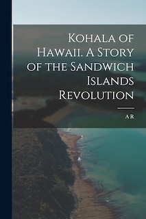 Front cover_Kohala of Hawaii. A Story of the Sandwich Islands Revolution