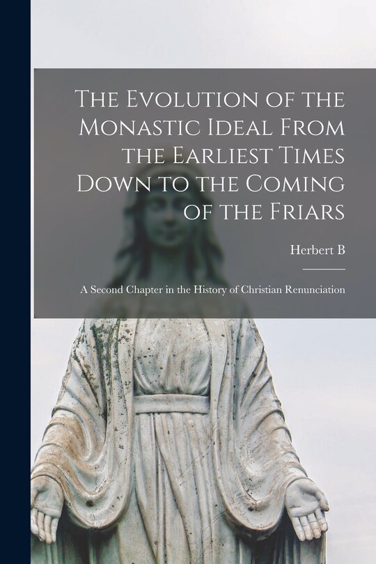 Front cover_The Evolution of the Monastic Ideal From the Earliest Times Down to the Coming of the Friars; a Second Chapter in the History of Christian Renunciation