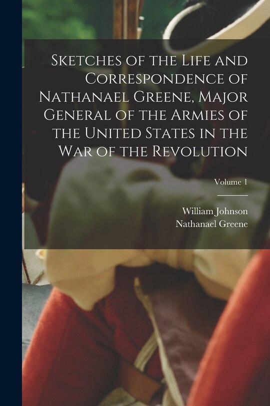 Front cover_Sketches of the Life and Correspondence of Nathanael Greene, Major General of the Armies of the United States in the war of the Revolution; Volume 1