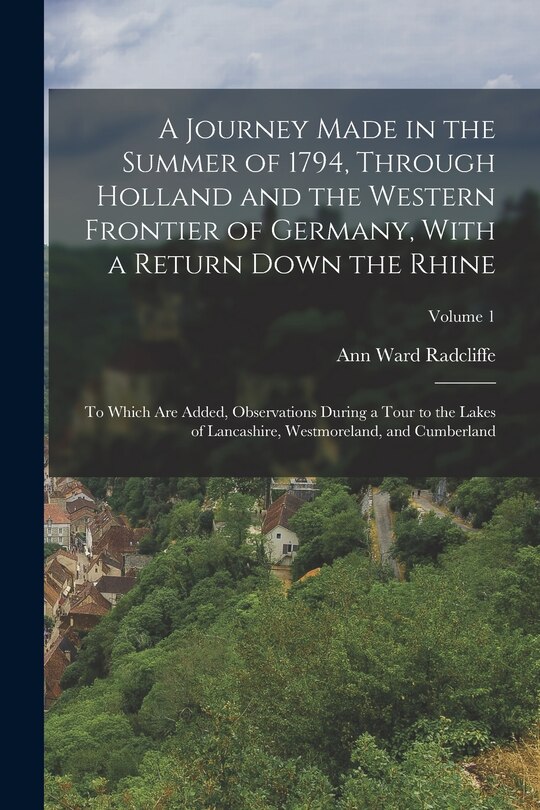 Front cover_A Journey Made in the Summer of 1794, Through Holland and the Western Frontier of Germany, With a Return Down the Rhine; to Which are Added, Observations During a Tour to the Lakes of Lancashire, Westmoreland, and Cumberland; Volume 1