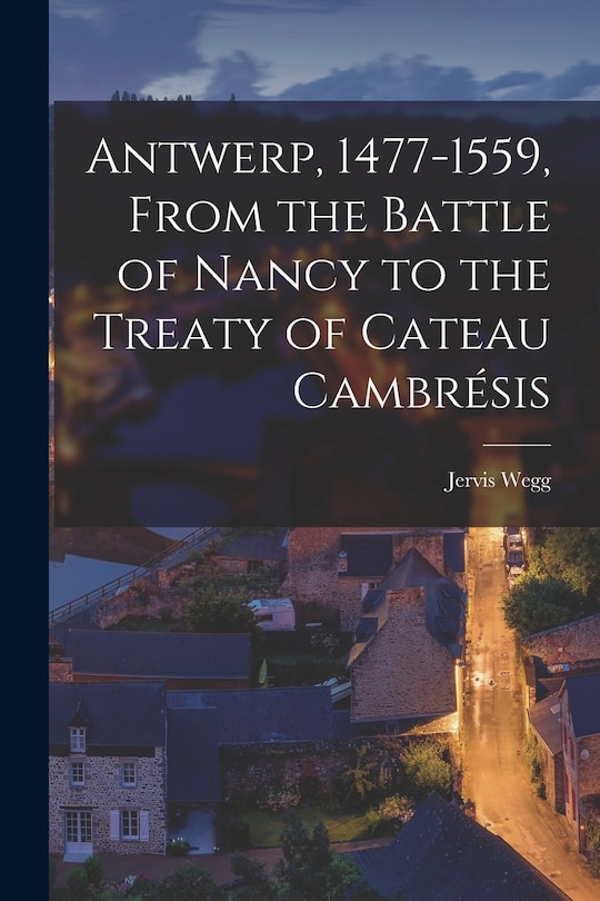 Front cover_Antwerp, 1477-1559, From the Battle of Nancy to the Treaty of Cateau Cambrésis