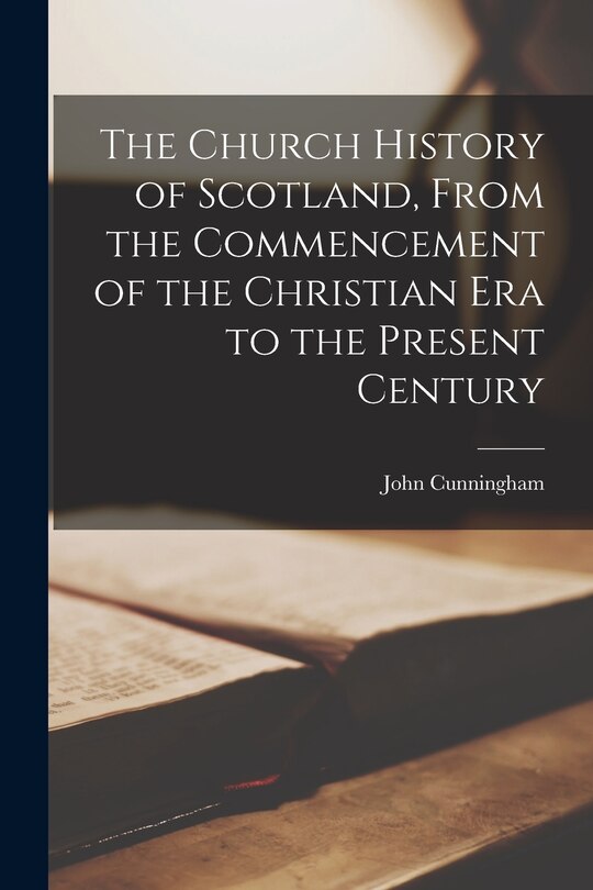 Front cover_The Church History of Scotland, From the Commencement of the Christian era to the Present Century