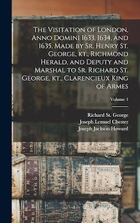 Front cover_The Visitation of London, Anno Domini 1633, 1634, and 1635. Made by Sr. Henry St. George, kt., Richmond Herald, and Deputy and Marshal to Sr. Richard St. George, kt., Clarencieux King of Armes; Volume 1